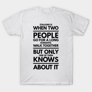 Stalking is When Two People go for a Long Romantic Walk Together but Only one of Them Knows About it T-Shirt